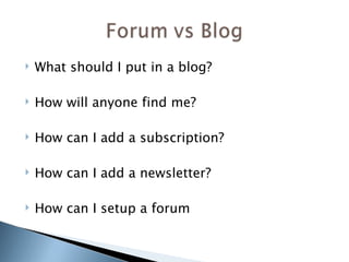 What should I put in a blog?  How will anyone find me? How can I add a subscription? How can I add a newsletter? How can I setup a forum 