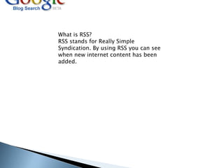 What is RSS? RSS stands for Really Simple Syndication. By using RSS you can see when new internet content has been added.  