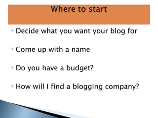 Decide what you want your blog for Come up with a name Do you have a budget? How will I find a blogging company? 