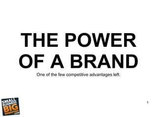 THE POWER
OF A BRAND
One of the few competitive advantages left.
1
 