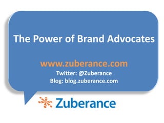 The Power of Brand Advocateswww.zuberance.comTwitter: @ZuberanceBlog: blog.zuberance.com 
