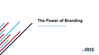 The Power of Branding
How to transform your business
 