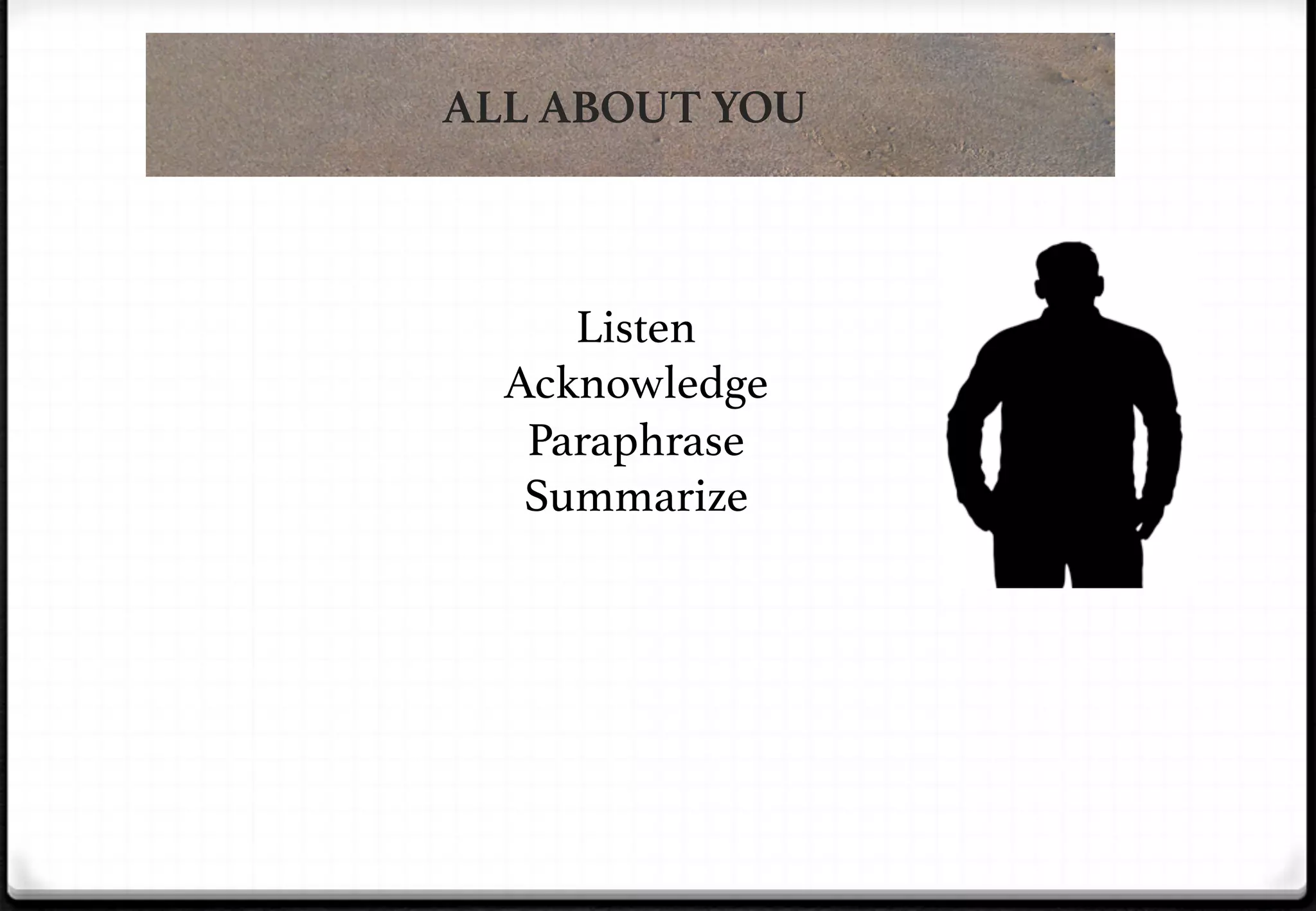 ALL ABOUT YOU

Listen!
Acknowledge!
Paraphrase!
Summarize!

 
