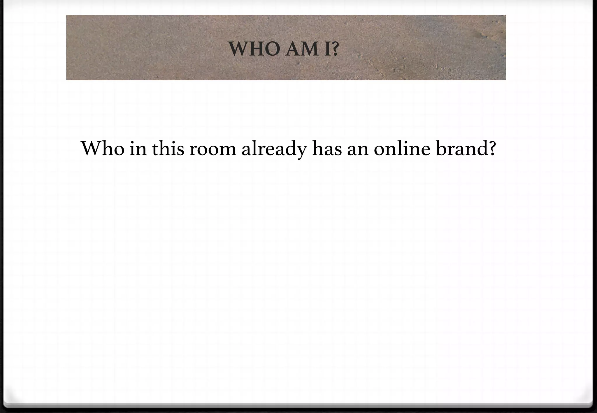 WHO AM I?

Who in this room already has an online brand?!

 