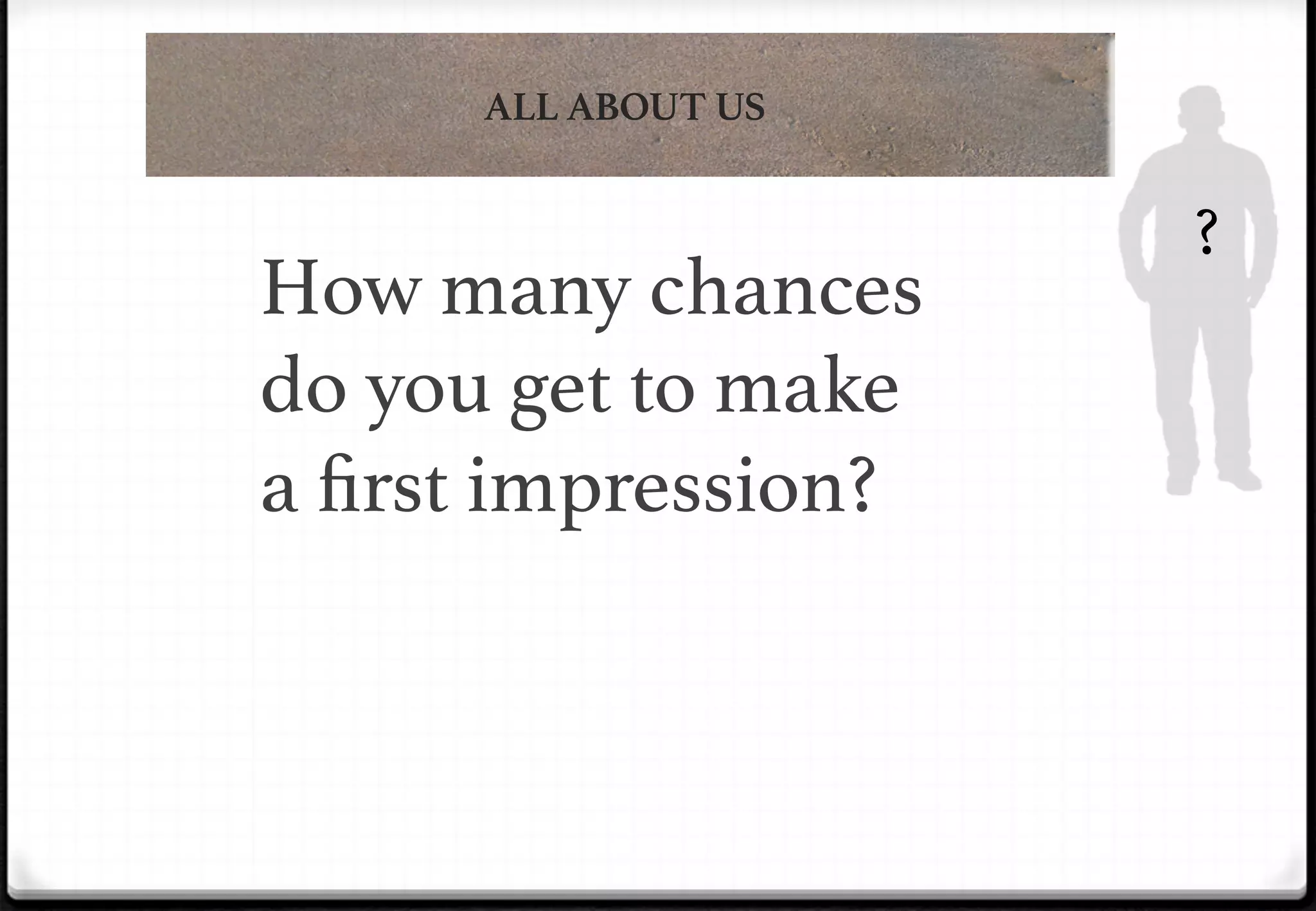 ALL ABOUT US

!

How many chances
do you get to make
a ﬁrst impression?!

?!

 