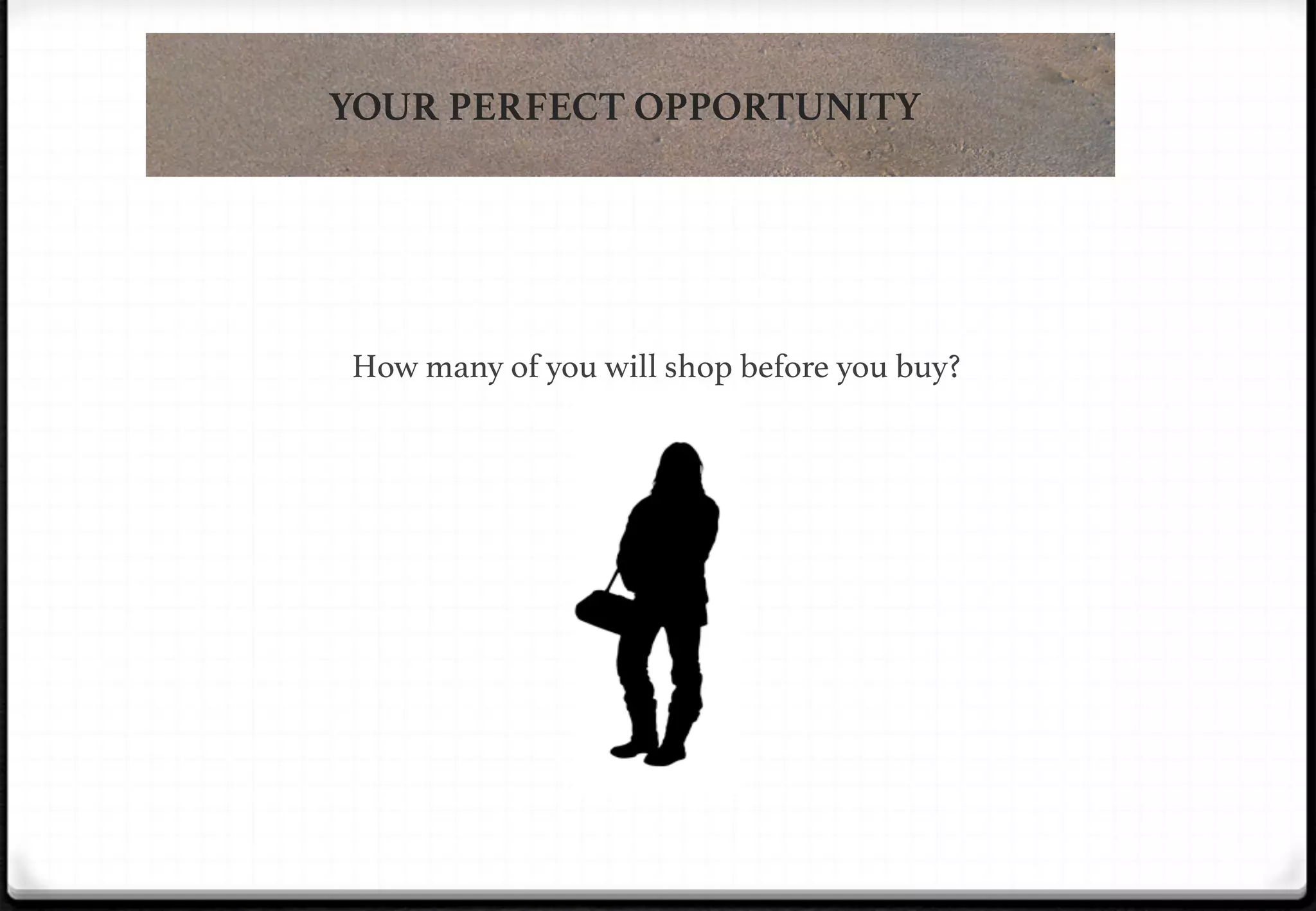 YOUR PERFECT OPPORTUNITY

!

How many of you will shop before you buy?!

 