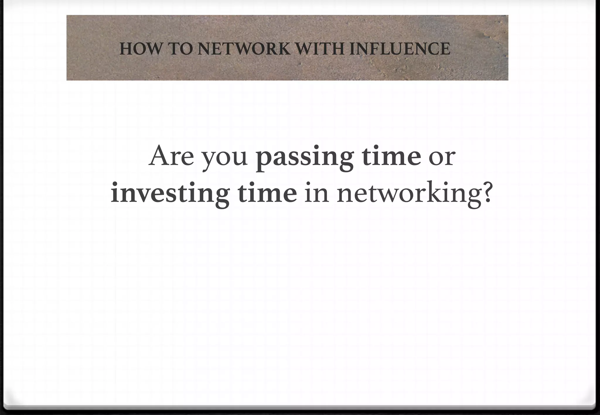 HOW TO NETWORK WITH INFLUENCE

!

Are you passing time or
investing time in networking?!

 