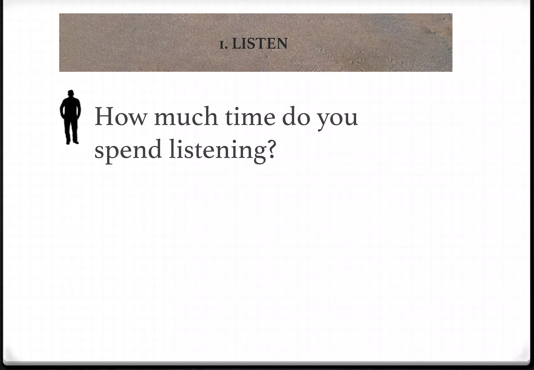 1. LISTEN

How much time do you
spend listening?!

 