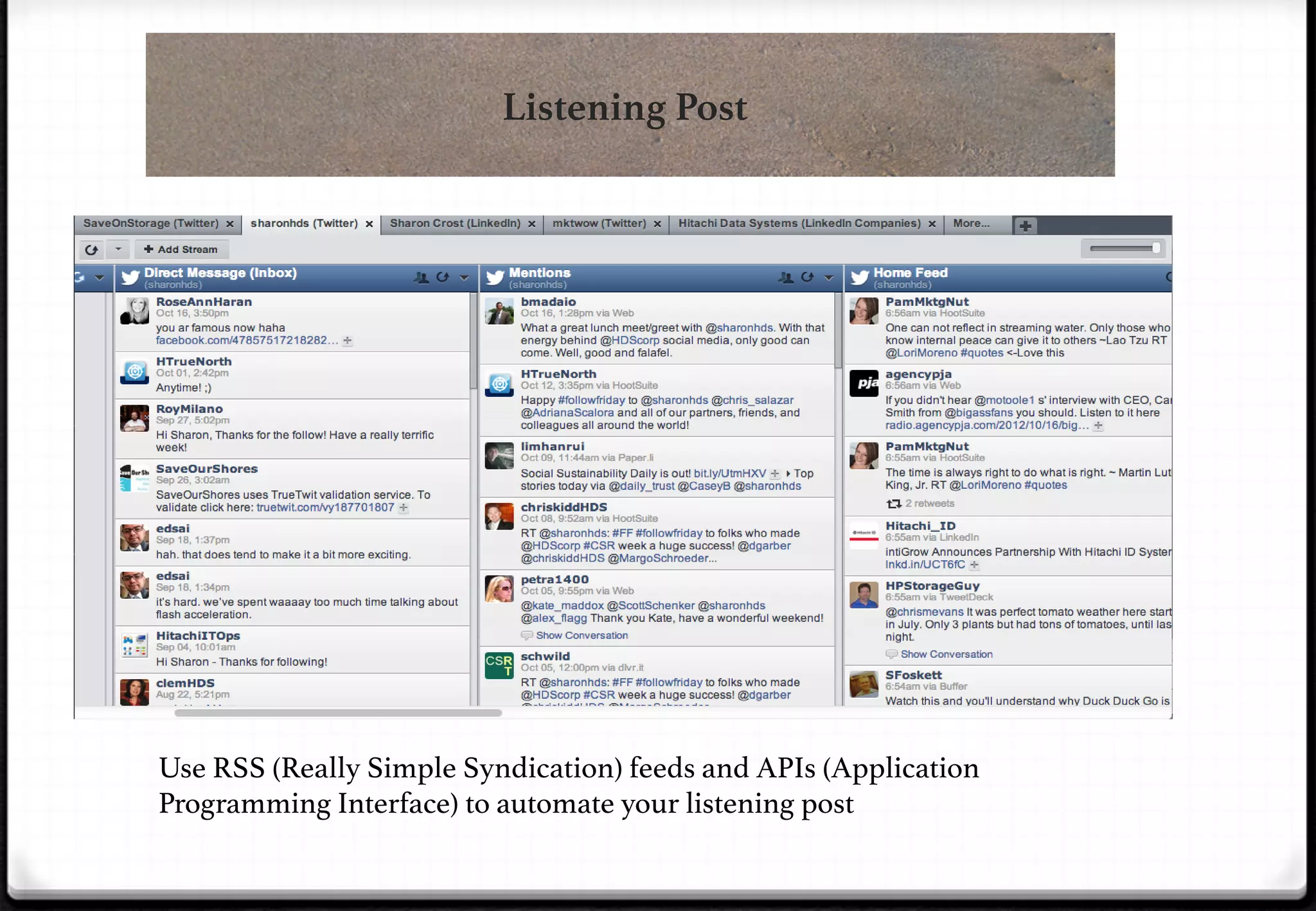 Listening Post

Use RSS (Really Simple Syndication) feeds and APIs (Application
Programming Interface) to automate your listening post!

 