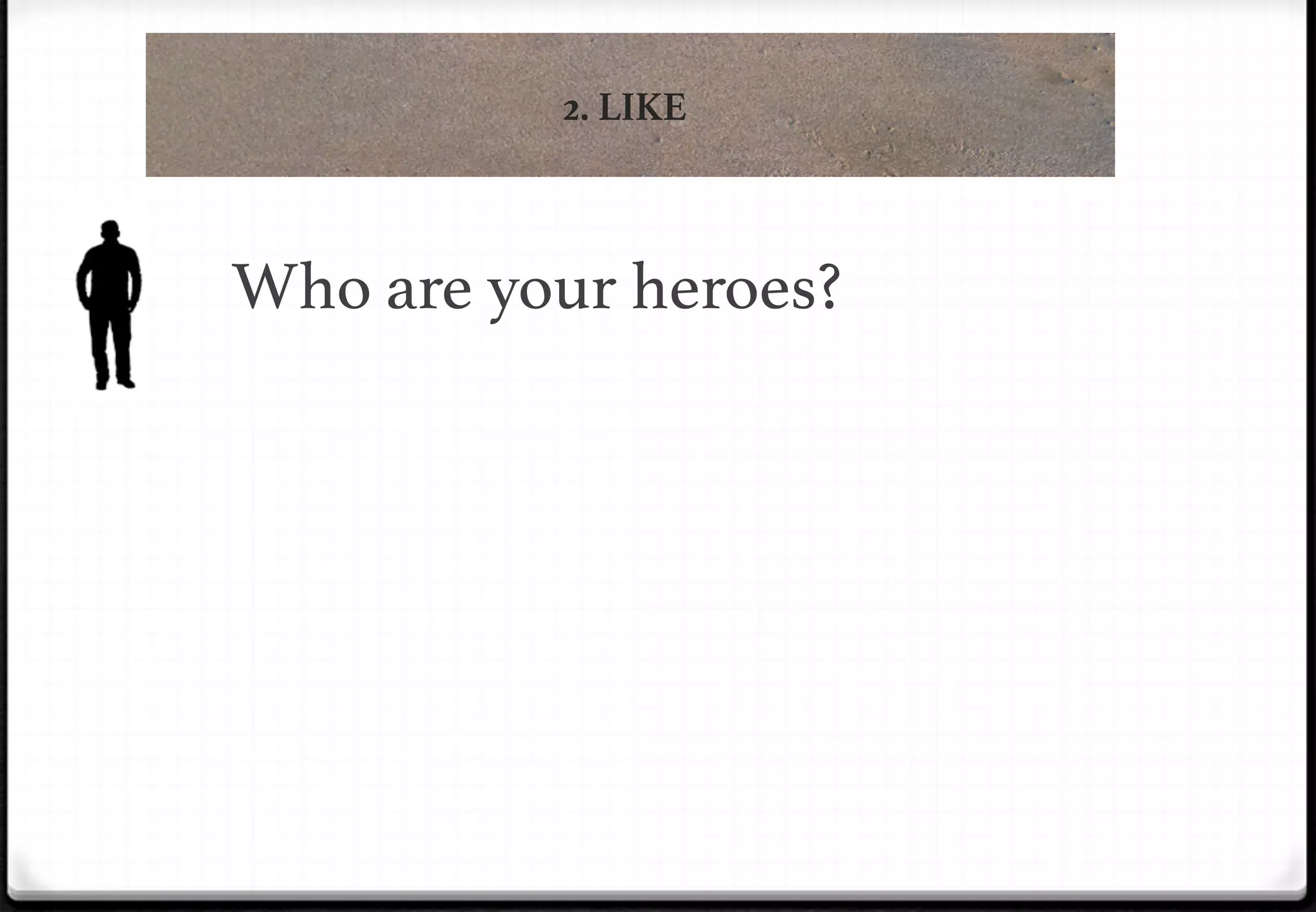 2. LIKE

Who are your heroes?!

 