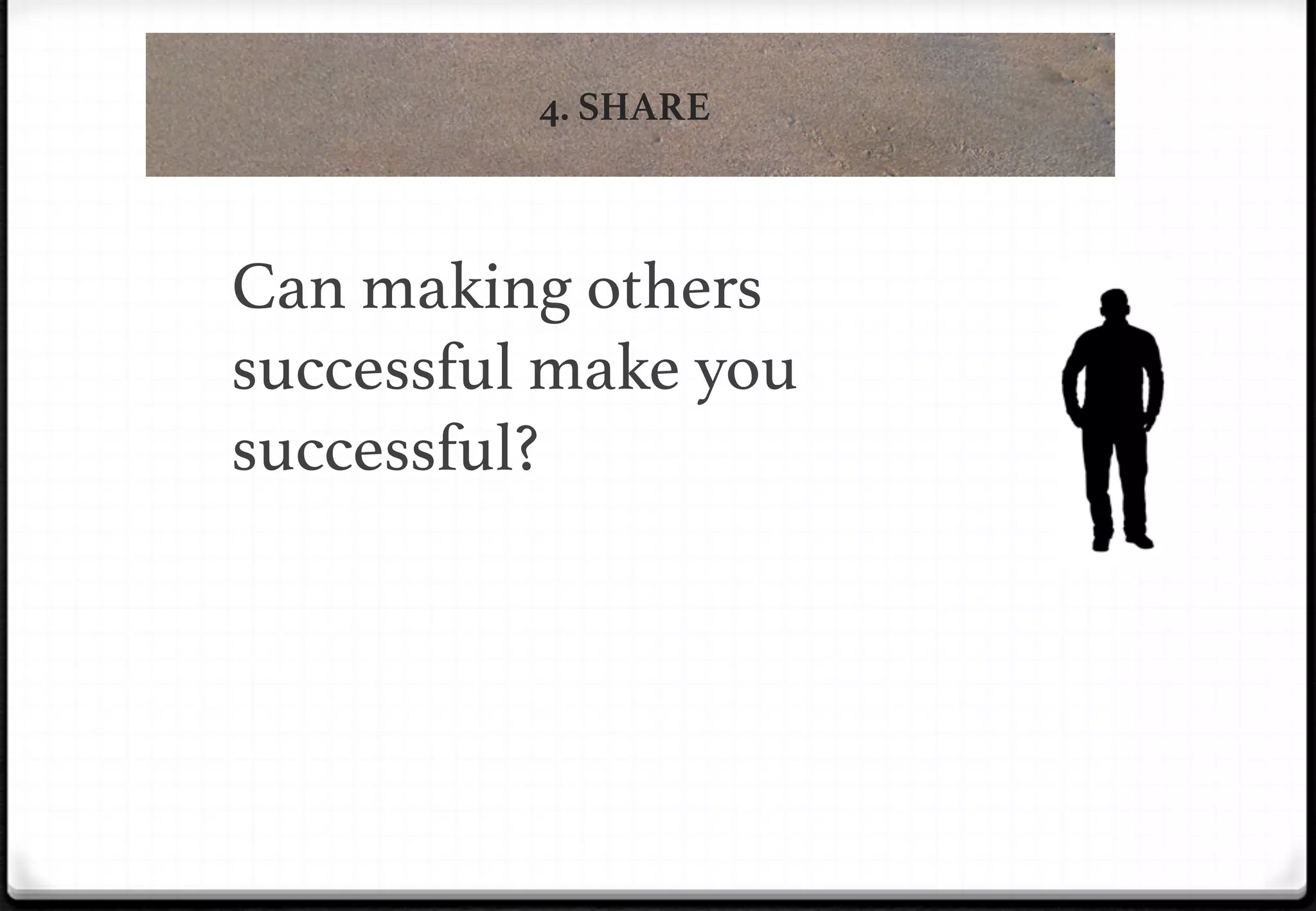 4. SHARE

Can making others
successful make you
successful?!

 