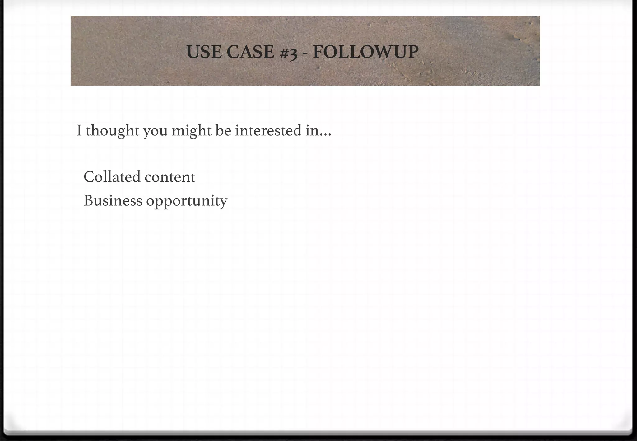 USE CASE #3 - FOLLOWUP

I thought you might be interested in…!
!

!

!

!

!

Collated content!
Business opportunity!

 