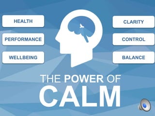 THE POWER OF
CALM
WELLBEING
PERFORMANCE
HEALTH CLARITY
CONTROL
BALANCE
 