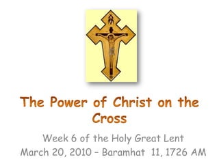 The Power of Christ on the Cross  Week 6 of the Holy Great Lent March 20, 2010 – Baramhat  11, 1726 AM 
