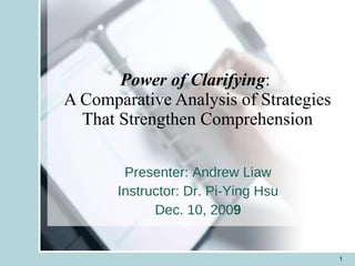 Power of Clarifying :  A Comparative Analysis of Strategies That Strengthen Comprehension Presenter: Andrew Liaw Instructor: Dr. Pi-Ying Hsu Dec. 10, 200 9 