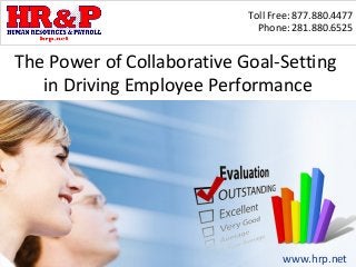 Toll Free: 877.880.4477
                              Phone: 281.880.6525


The Power of Collaborative Goal-Setting
   in Driving Employee Performance




                                   www.hrp.net
 