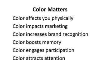 Color Matters
Color affects you physically
Color impacts marketing
Color increases brand recognition
Color boosts memory
Color engages participation
Color attracts attention
 