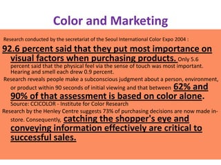 Color and Marketing
Research conducted by the secretariat of the Seoul International Color Expo 2004 :
92.6 percent said t...