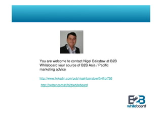 You are welcome to contact Nigel Bairstow at B2B
Whiteboard your source of B2B Asia / Pacific
marketing advice

http://www...