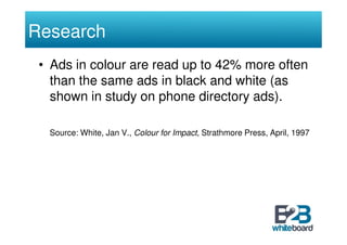Research
 • Ads in colour are read up to 42% more often
   than the same ads in black and white (as
   shown in study on p...