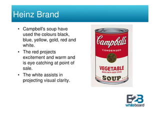 Heinz Brand
 • Campbell's soup have
   used the colours black,
   blue, yellow, gold, red and
   white.
 • The red project...