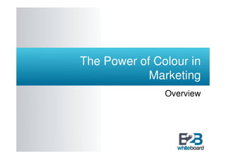 The Power of Colour in
            Marketing
               Overview
 