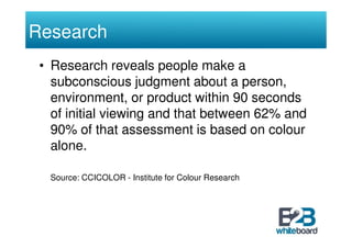 Research
 • Research reveals people make a
   subconscious judgment about a person,
   environment, or product within 90 s...