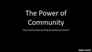 How communities can help you build your brand?
The Power of
Community
 
