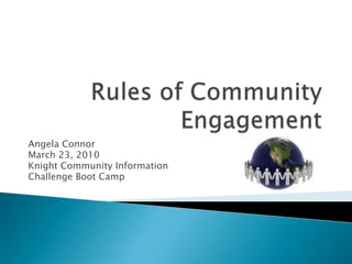Rules of Community Engagement Angela Connor March 23, 2010 Knight Community Information  Challenge Boot Camp   