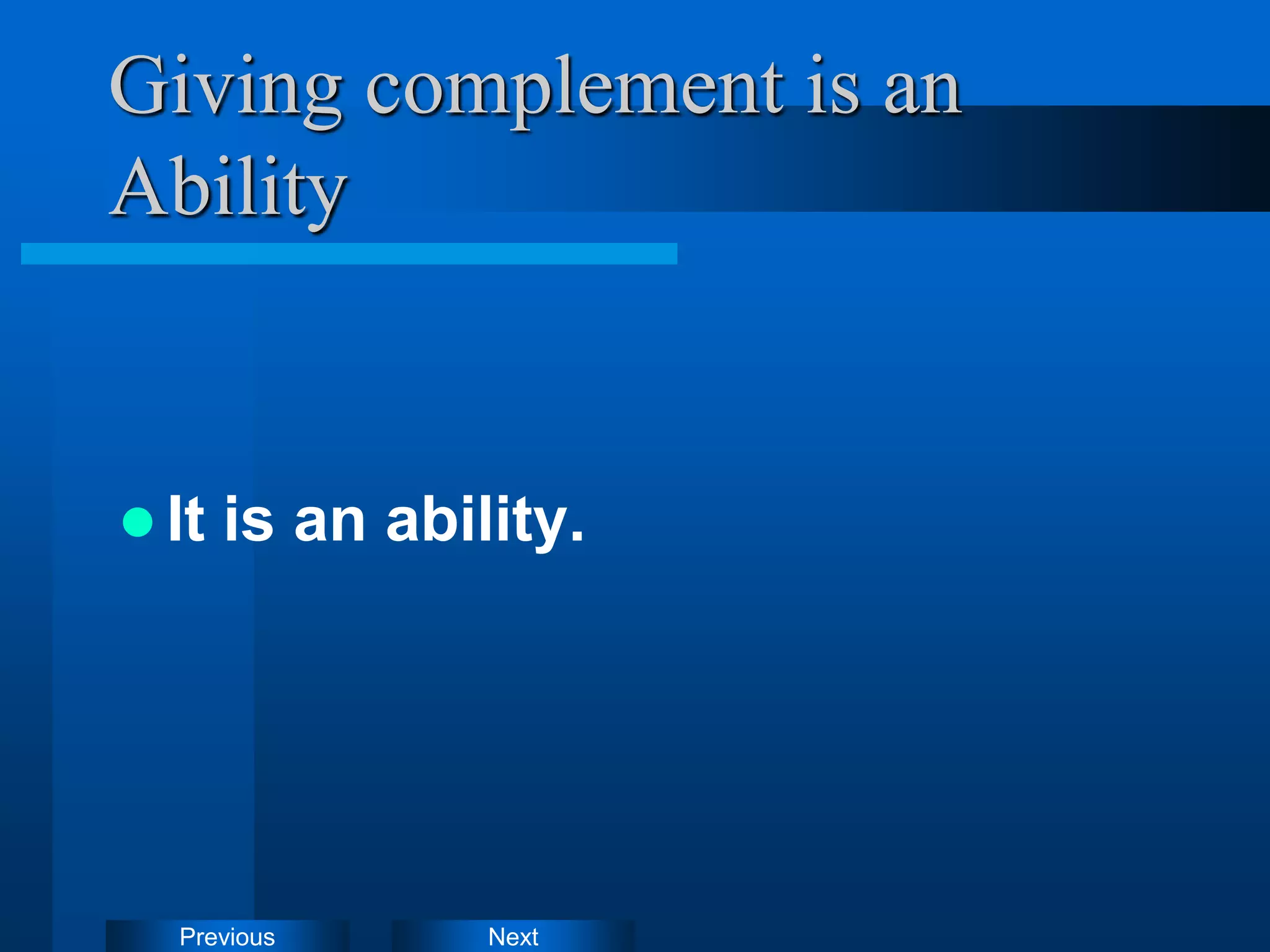 Next
Previous
Giving complement is an
Ability
 It is an ability.
 