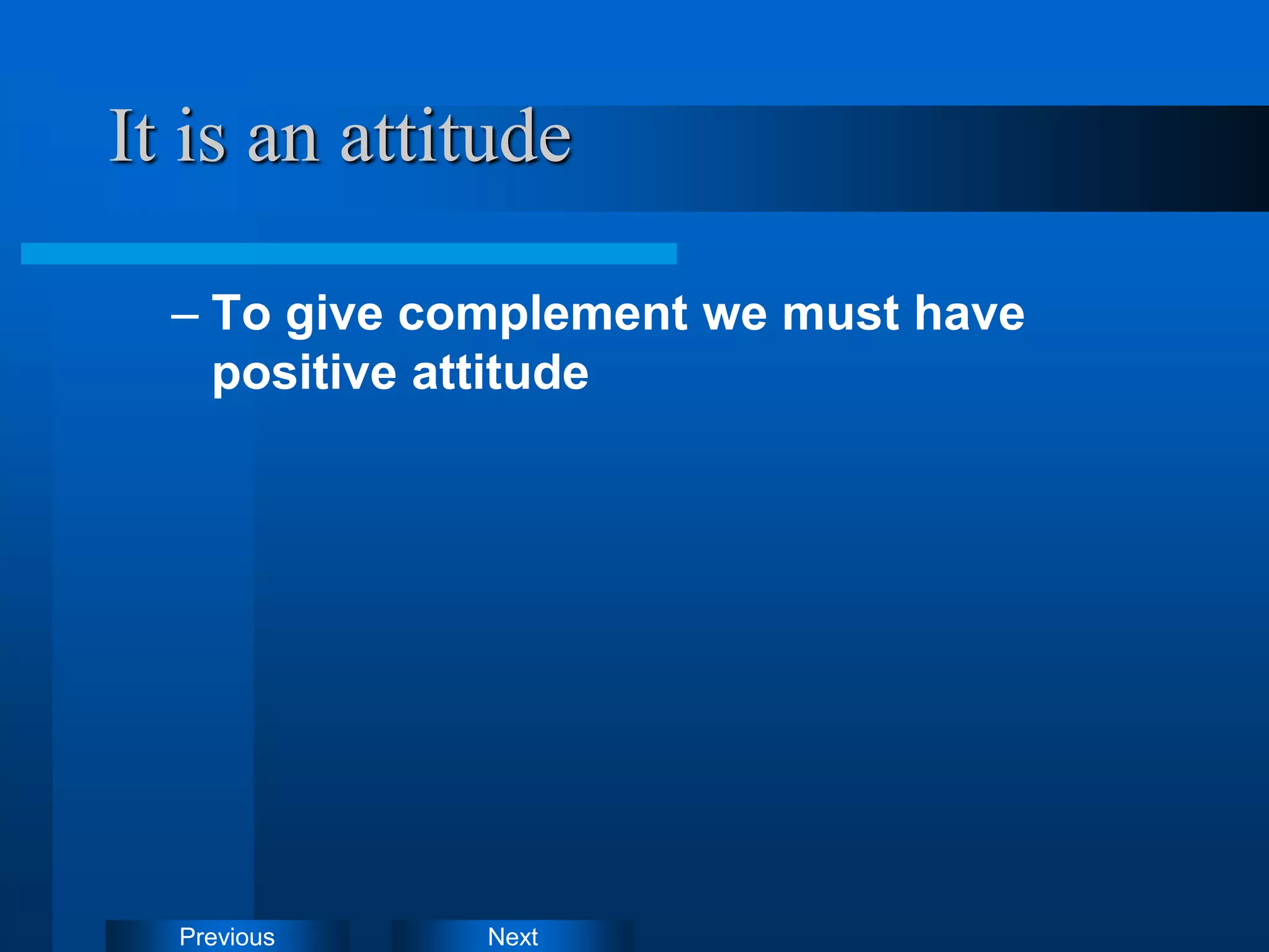 Next
Previous
It is an attitude
– To give complement we must have
positive attitude
 
