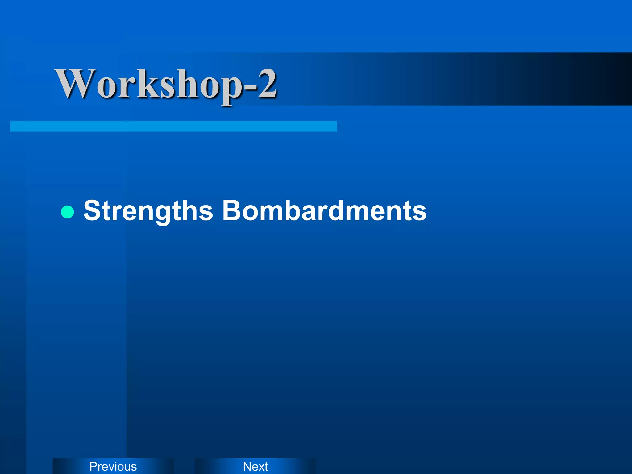 Next
Previous
Workshop-2
 Strengths Bombardments
 