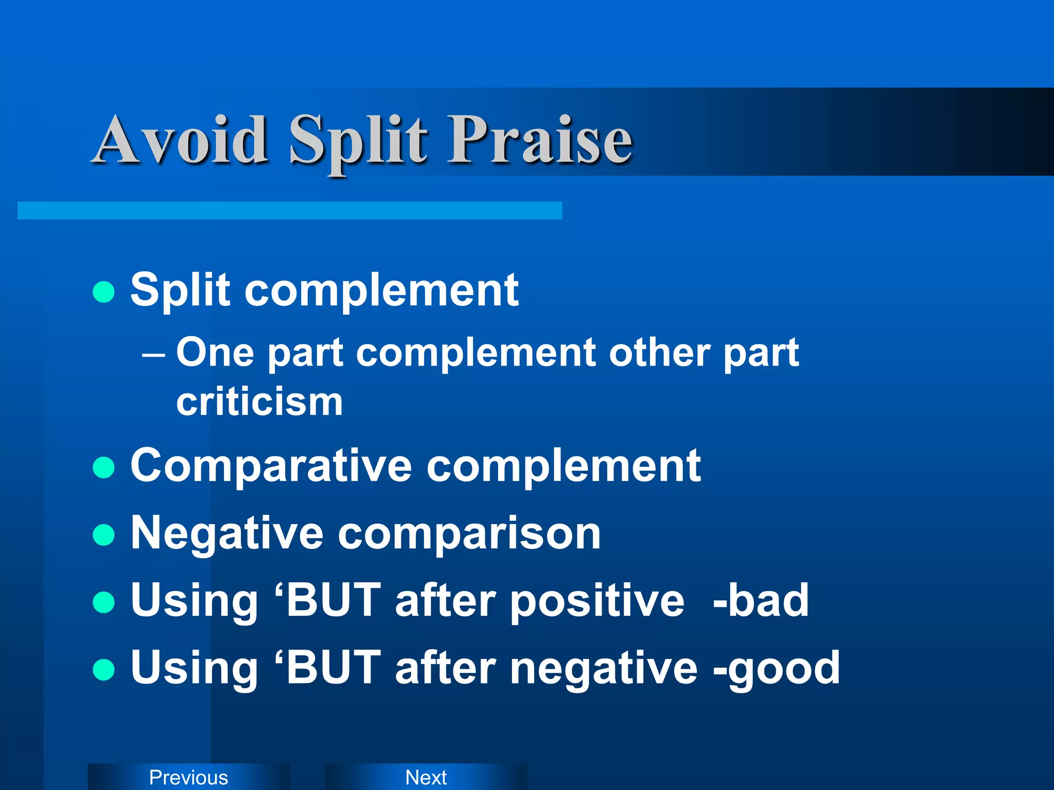 Next
Previous
Avoid Split Praise
 Split complement
– One part complement other part
criticism
 Comparative complement
 Negative comparison
 Using ‘BUT after positive -bad
 Using ‘BUT after negative -good
 