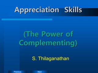 Next
Previous
Appreciation Skills
(The Power of
Complementing)
S. Thilaganathan
 