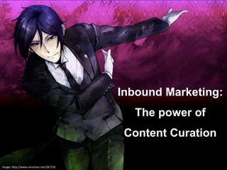 @marcfuseki Image: http://www.zerochan.net/281754 
Inbound Marketing: 
The power of 
Content Curation 
 