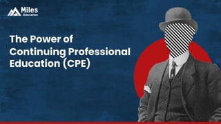 The Power of
Continuing Professional
Education (CPE)
 