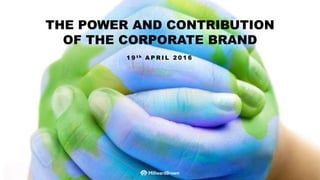 THE POWER AND CONTRIBUTION
OF THE CORPORATE BRAND
1 9 t h A P R I L 2 0 1 6
 