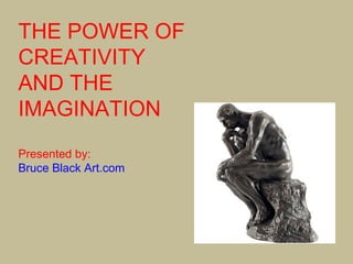 THE POWER OF
CREATIVITY
AND THE
IMAGINATION
Presented by:
Bruce Black Art.com
 