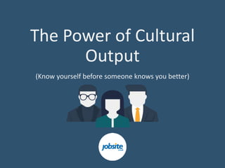 The Power of Cultural
Output
(Know yourself before someone knows you better)
 