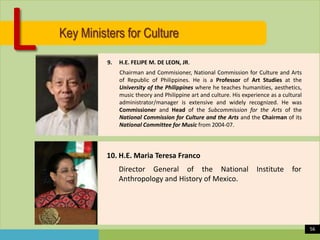 L

Key Ministers for Culture
9.

H.E. FELIPE M. DE LEON, JR.
Chairman and Commisioner, National Commission for Culture and...