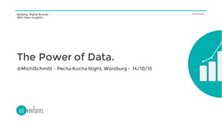 Building Digital Brands
With Data Insights.
mii.ventures
The Power of Data.
@MichlSchmitt – Pecha Kucha Night, Würzburg - 14/10/15
 