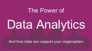 Data Analytics
The Power of
And how data can support your organisation
 