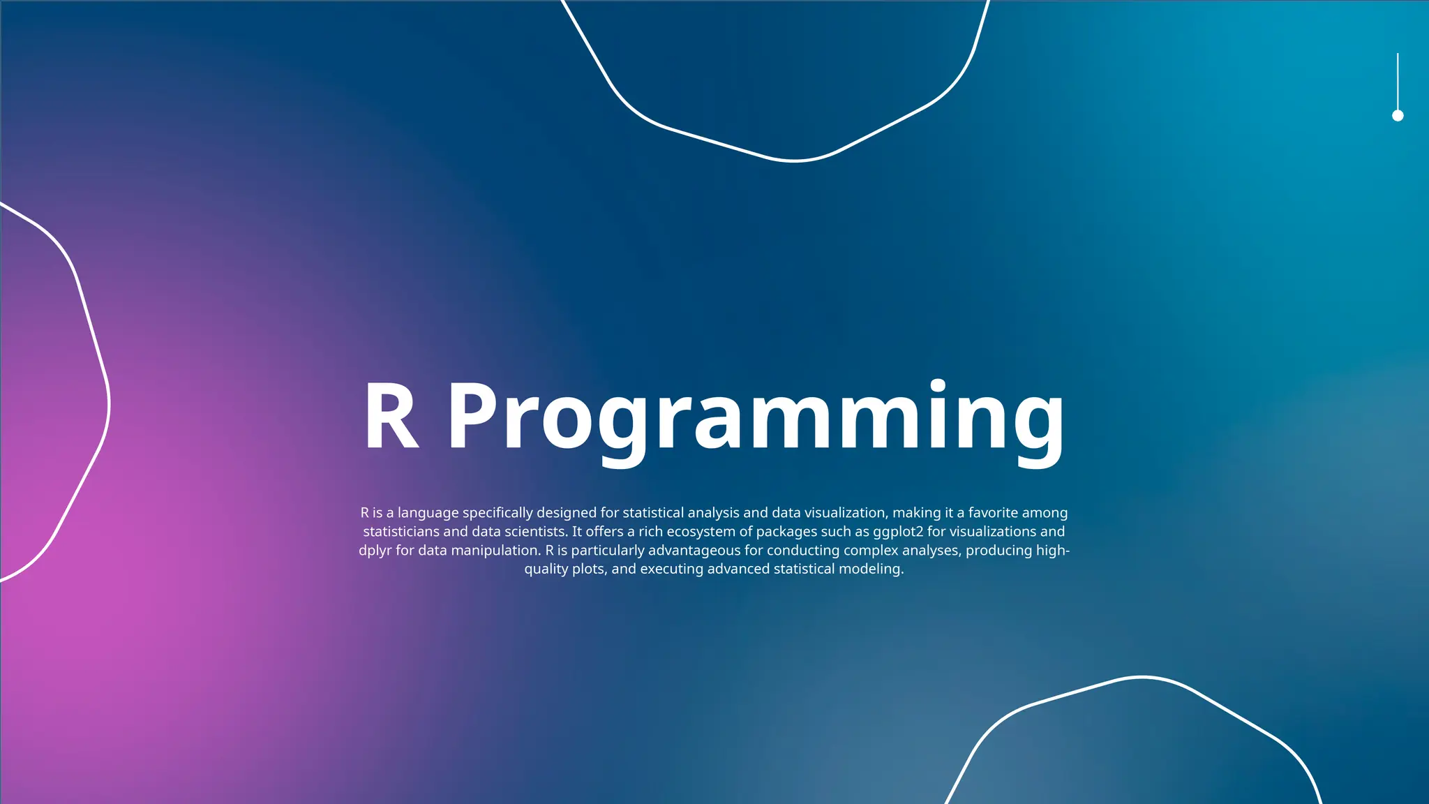 R Programming
R is a language specifically designed for statistical analysis and data visualization, making it a favorite among
statisticians and data scientists. It offers a rich ecosystem of packages such as ggplot2 for visualizations and
dplyr for data manipulation. R is particularly advantageous for conducting complex analyses, producing high-
quality plots, and executing advanced statistical modeling.
 