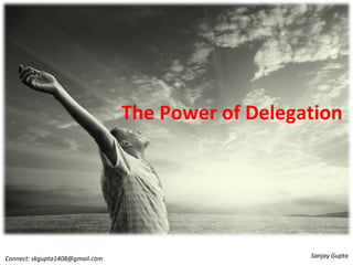 The Power of Delegation 
Connect: skgupta1408@gmail.com SSaannjjaayy GGuuppttaa 
 