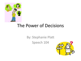 The Power of Decisions
By: Stephanie Platt
Speech 104
 