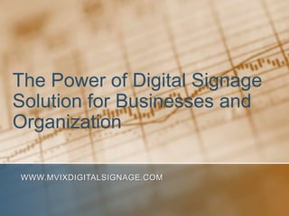 The Power of Digital Signage Solution for Businesses and Organization www.MVIXDigitalSignage.com 