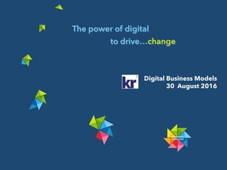 The power of digital
to drive…change
Digital Business Models
30 August 2016!
 
