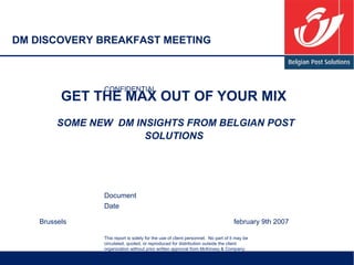 GET THE MAX OUT OF YOUR MIX    SOME NEW  DM INSIGHTS FROM BELGIAN POST SOLUTIONS   Brussels  february 9th 2007  DM DISCOVERY BREAKFAST MEETING 