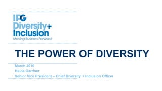 THE POWER OF DIVERSITY
March 2016
Heide Gardner
Senior Vice President – Chief Diversity + Inclusion Officer
 