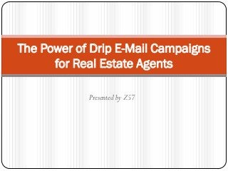 The Power of Drip E-Mail Campaigns
      for Real Estate Agents

            Presented by Z57
 